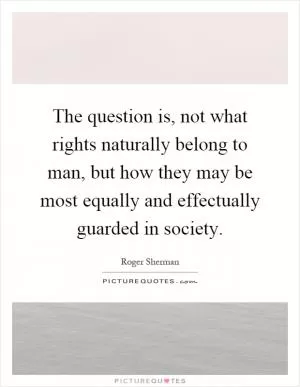 The question is, not what rights naturally belong to man, but how they may be most equally and effectually guarded in society Picture Quote #1