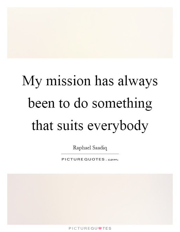 My mission has always been to do something that suits everybody Picture Quote #1
