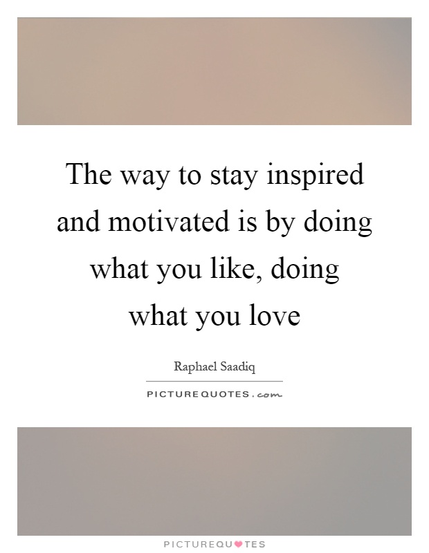 The way to stay inspired and motivated is by doing what you like, doing what you love Picture Quote #1