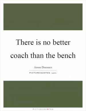 There is no better coach than the bench Picture Quote #1