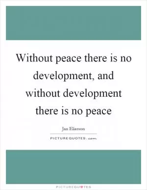 Without peace there is no development, and without development there is no peace Picture Quote #1