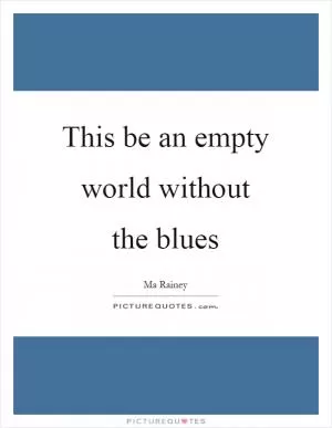 This be an empty world without the blues Picture Quote #1