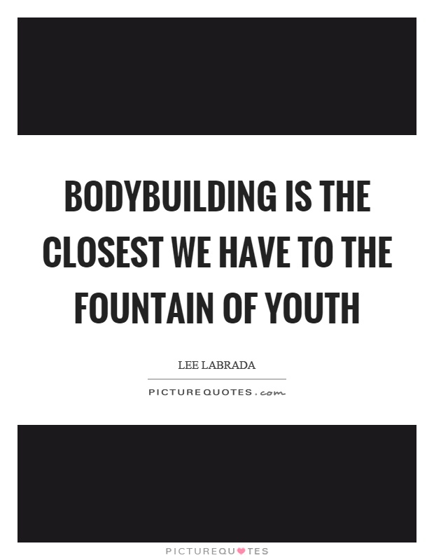 Bodybuilding is the closest we have to the fountain of youth Picture Quote #1