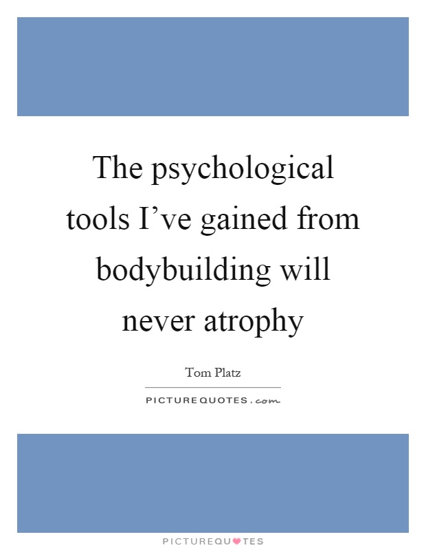 The psychological tools I've gained from bodybuilding will never atrophy Picture Quote #1