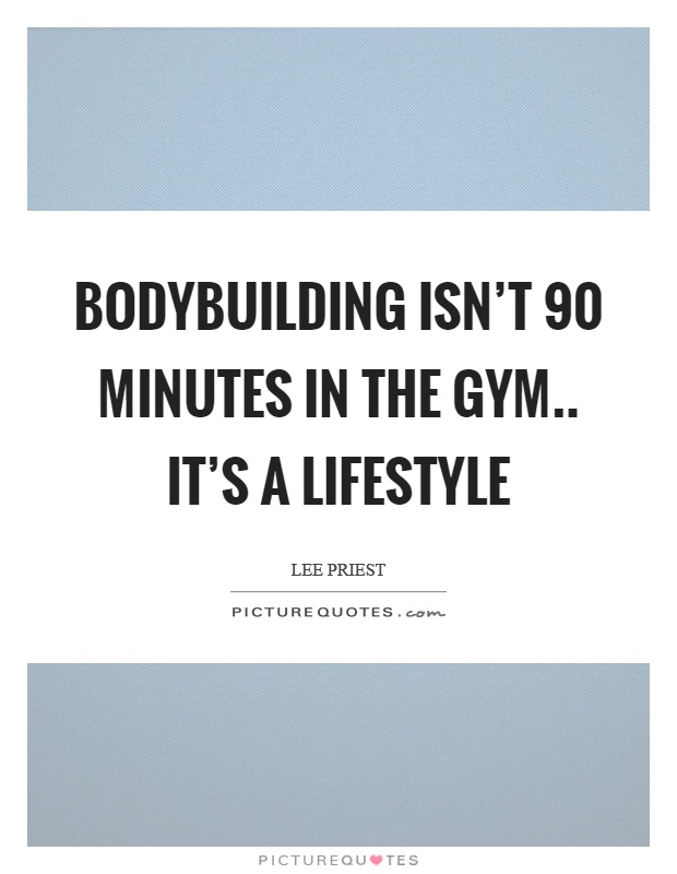 Bodybuilding isn't 90 minutes in the gym.. it's a lifestyle Picture Quote #1