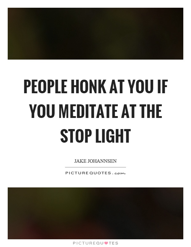 People honk at you if you meditate at the stop light Picture Quote #1