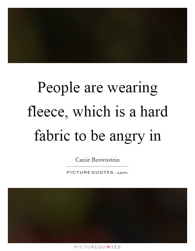 People are wearing fleece, which is a hard fabric to be angry in Picture Quote #1