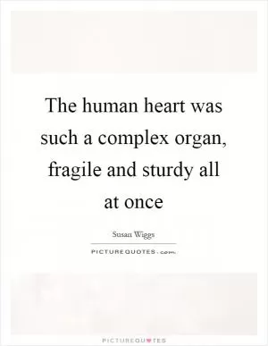 The human heart was such a complex organ, fragile and sturdy all at once Picture Quote #1