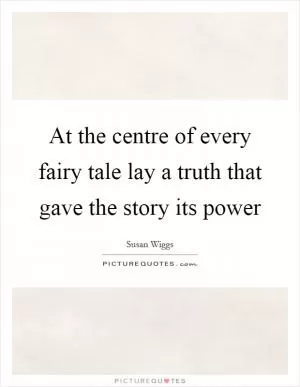 At the centre of every fairy tale lay a truth that gave the story its power Picture Quote #1