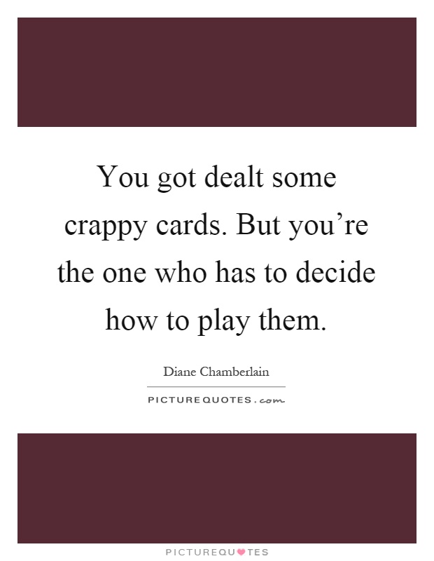 You got dealt some crappy cards. But you're the one who has to decide how to play them Picture Quote #1