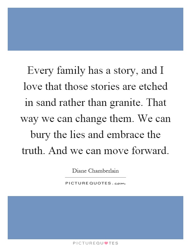 Every family has a story, and I love that those stories are etched in sand rather than granite. That way we can change them. We can bury the lies and embrace the truth. And we can move forward Picture Quote #1