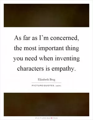 As far as I’m concerned, the most important thing you need when inventing characters is empathy Picture Quote #1