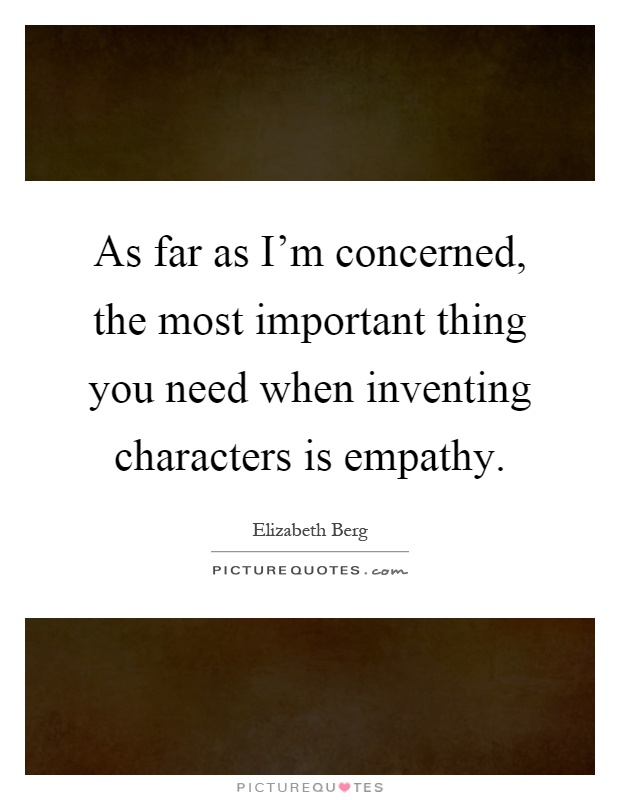 As far as I'm concerned, the most important thing you need when inventing characters is empathy Picture Quote #1