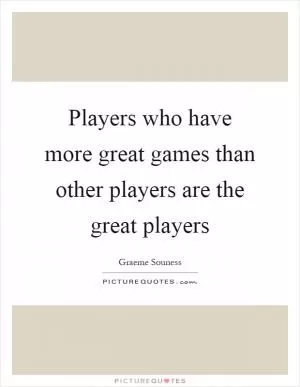 Players who have more great games than other players are the great players Picture Quote #1