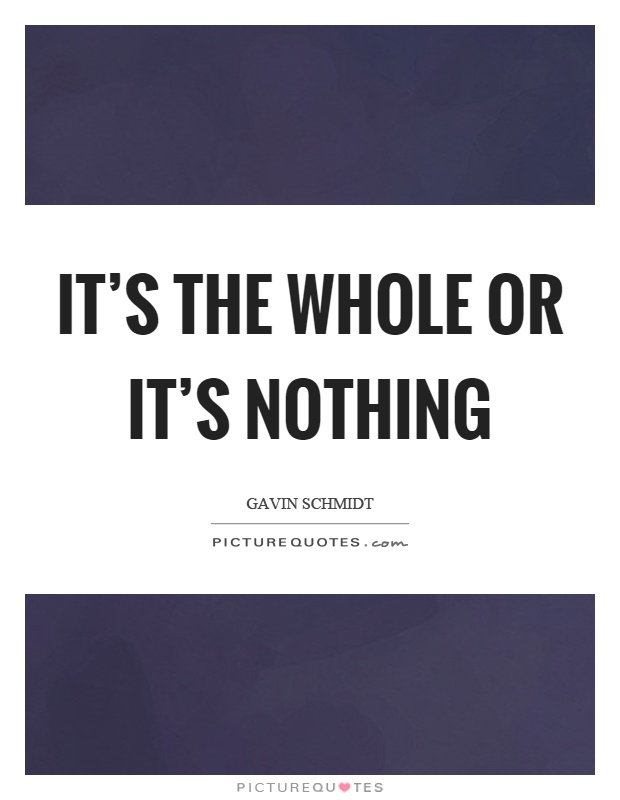 It's the whole or it's nothing Picture Quote #1