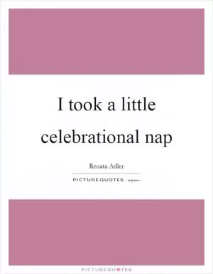 I took a little celebrational nap Picture Quote #1