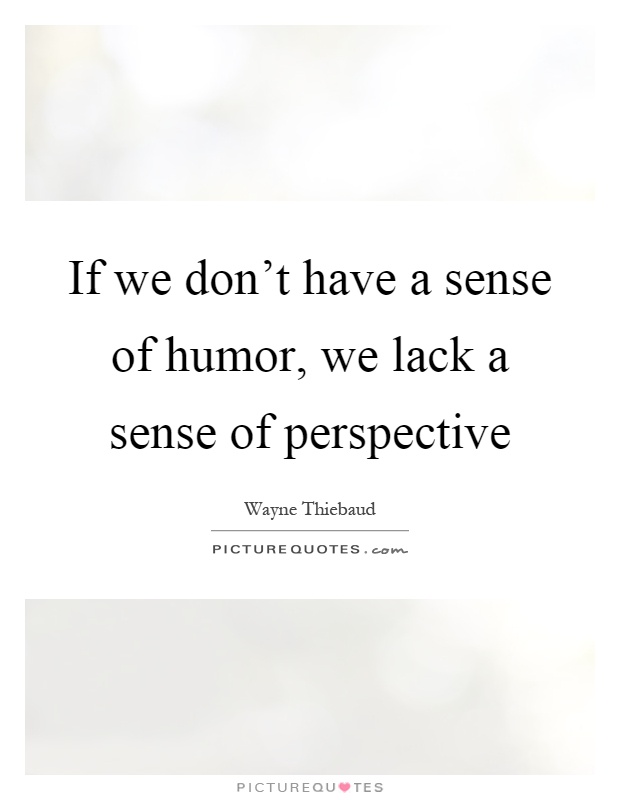 If we don't have a sense of humor, we lack a sense of perspective Picture Quote #1