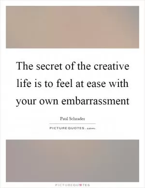 The secret of the creative life is to feel at ease with your own embarrassment Picture Quote #1