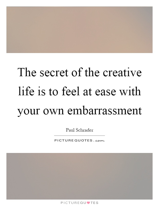 The secret of the creative life is to feel at ease with your own embarrassment Picture Quote #1