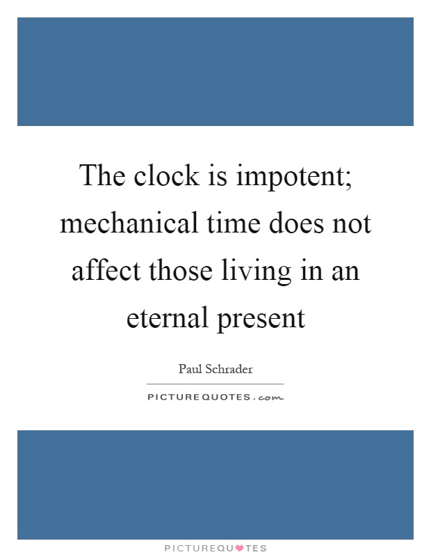 The clock is impotent; mechanical time does not affect those living in an eternal present Picture Quote #1