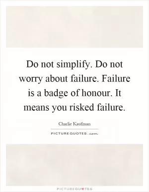 Do not simplify. Do not worry about failure. Failure is a badge of honour. It means you risked failure Picture Quote #1