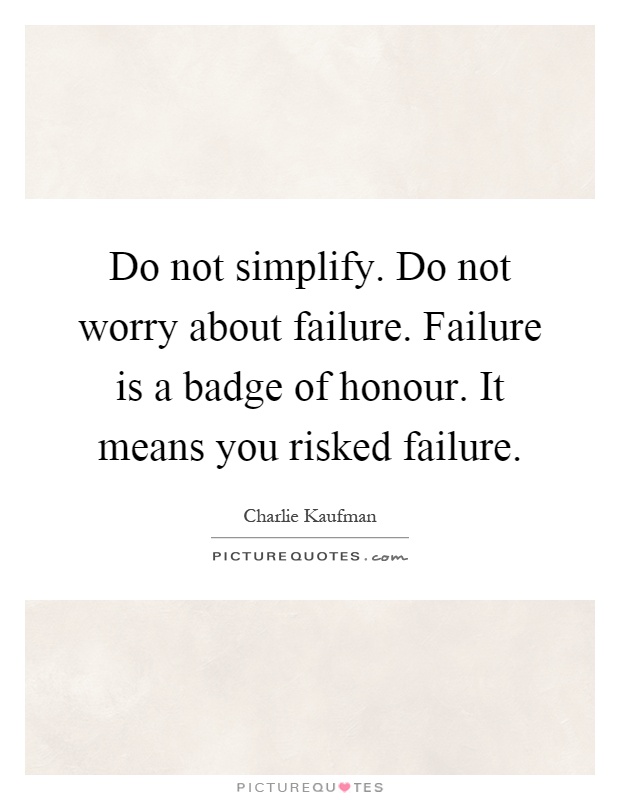 Do not simplify. Do not worry about failure. Failure is a badge of honour. It means you risked failure Picture Quote #1