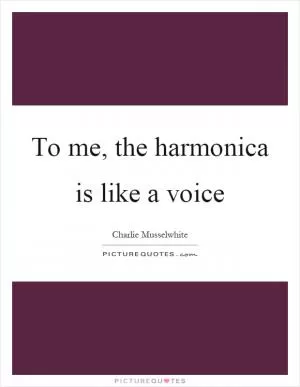 To me, the harmonica is like a voice Picture Quote #1