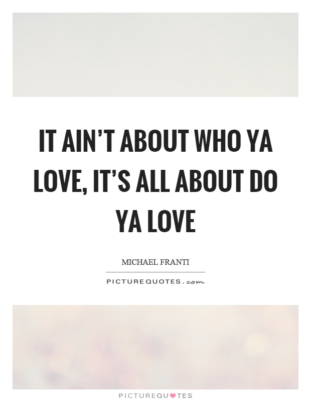 It ain't about who ya love, it's all about do ya love Picture Quote #1