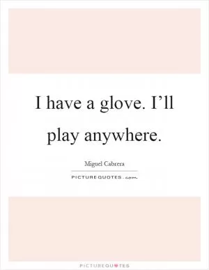 I have a glove. I’ll play anywhere Picture Quote #1