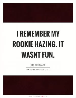 I remember my rookie hazing. It wasnt fun Picture Quote #1