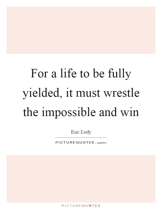 For a life to be fully yielded, it must wrestle the impossible and win Picture Quote #1