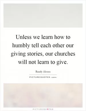 Unless we learn how to humbly tell each other our giving stories, our churches will not learn to give Picture Quote #1