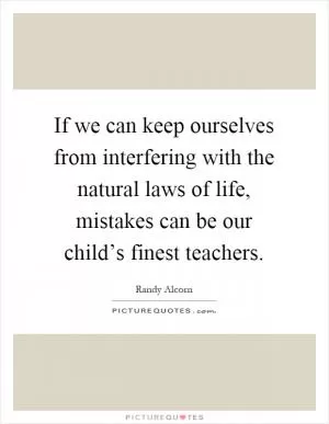 If we can keep ourselves from interfering with the natural laws of life, mistakes can be our child’s finest teachers Picture Quote #1