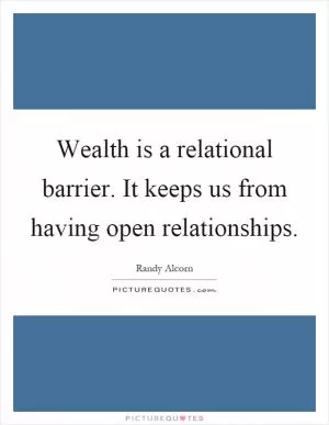 Wealth is a relational barrier. It keeps us from having open relationships Picture Quote #1