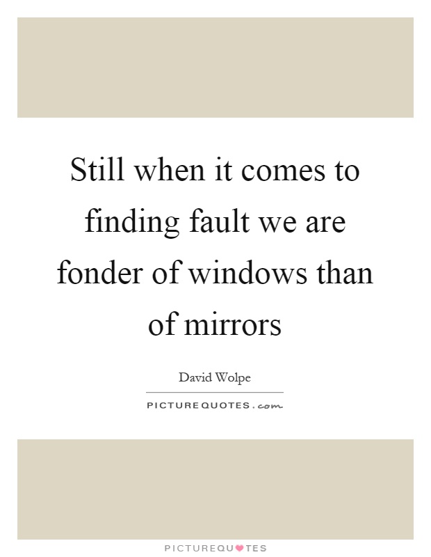 Still when it comes to finding fault we are fonder of windows than of mirrors Picture Quote #1