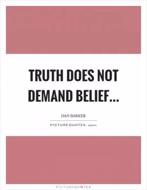 Truth does not demand belief Picture Quote #1