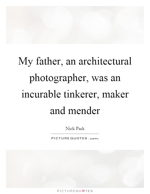 My father, an architectural photographer, was an incurable tinkerer, maker and mender Picture Quote #1