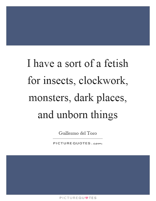 I have a sort of a fetish for insects, clockwork, monsters, dark places, and unborn things Picture Quote #1