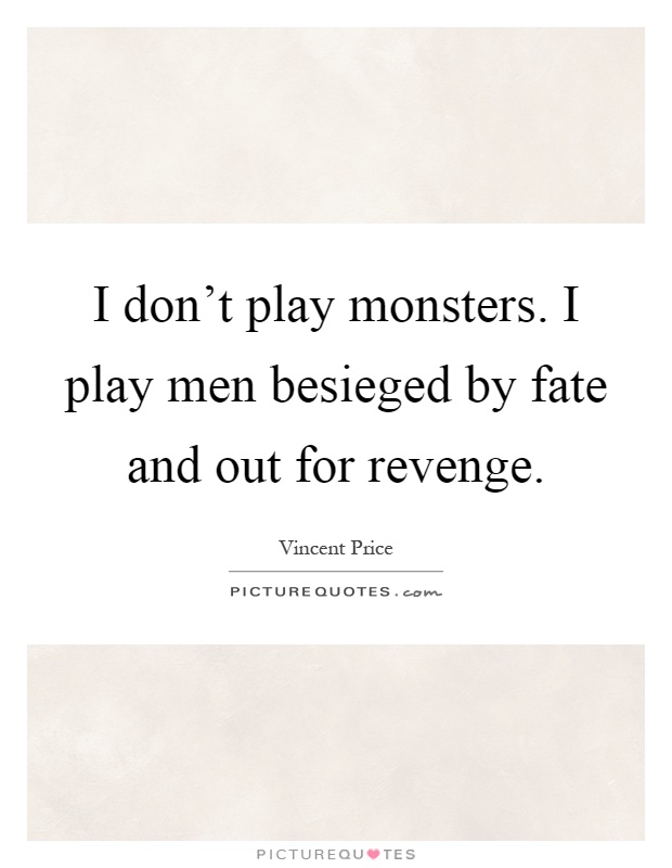 I don't play monsters. I play men besieged by fate and out for revenge Picture Quote #1