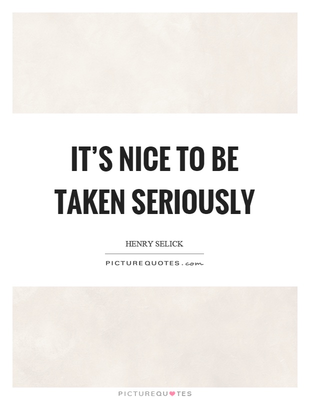It's nice to be taken seriously Picture Quote #1