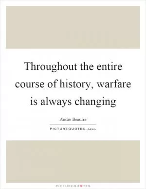 Throughout the entire course of history, warfare is always changing Picture Quote #1