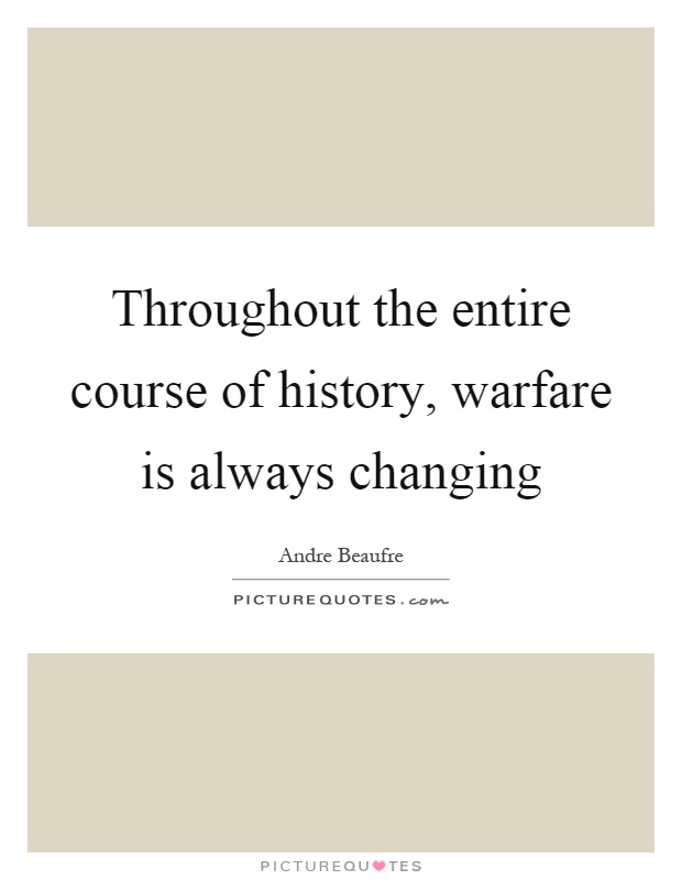 Throughout the entire course of history, warfare is always changing Picture Quote #1