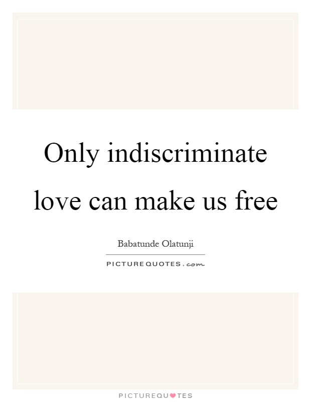 Only indiscriminate love can make us free Picture Quote #1