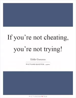 If you’re not cheating, you’re not trying! Picture Quote #1