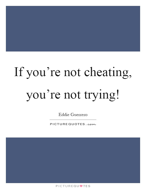 If you're not cheating, you're not trying! Picture Quote #1