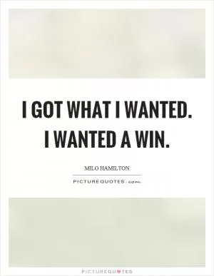 I got what I wanted. I wanted a win Picture Quote #1