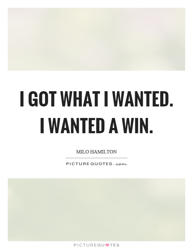 I got what I wanted. I wanted a win Picture Quote #1