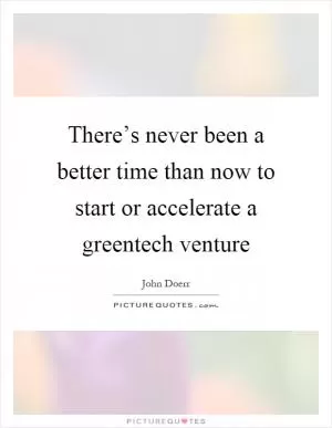 There’s never been a better time than now to start or accelerate a greentech venture Picture Quote #1