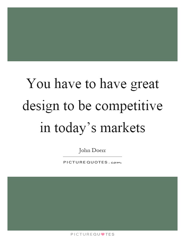 You have to have great design to be competitive in today's markets Picture Quote #1