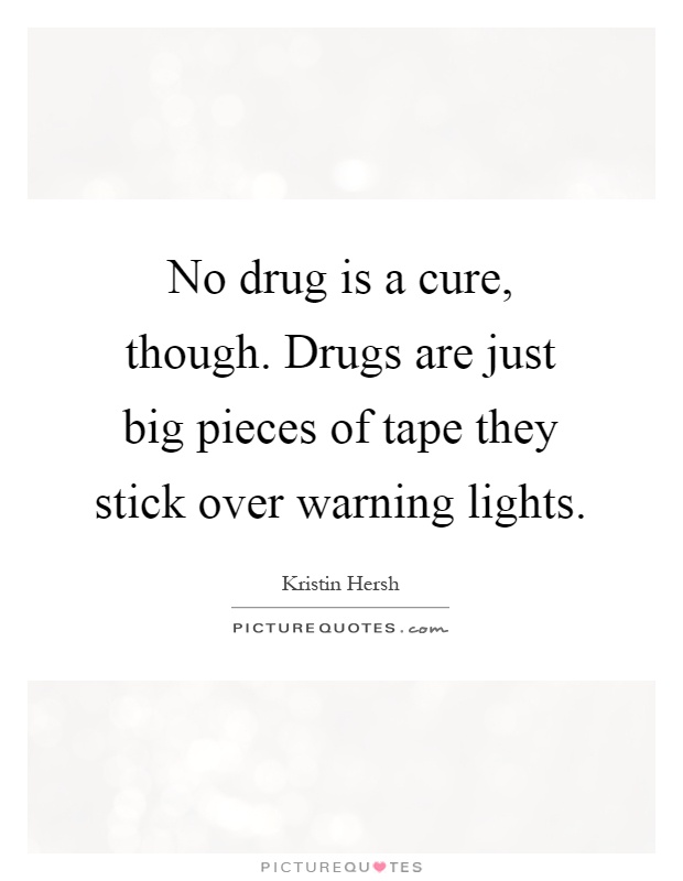 No drug is a cure, though. Drugs are just big pieces of tape they stick over warning lights Picture Quote #1